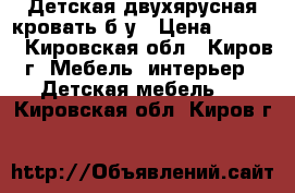 Детская двухярусная кровать б/у › Цена ­ 5 000 - Кировская обл., Киров г. Мебель, интерьер » Детская мебель   . Кировская обл.,Киров г.